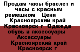 Продам часы-браслет и часы с красным ремешком › Цена ­ 100 - Красноярский край, Красноярск г. Одежда, обувь и аксессуары » Аксессуары   . Красноярский край,Красноярск г.